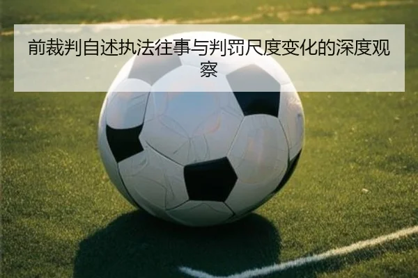 前裁判自述执法往事与判罚尺度变化的深度观察